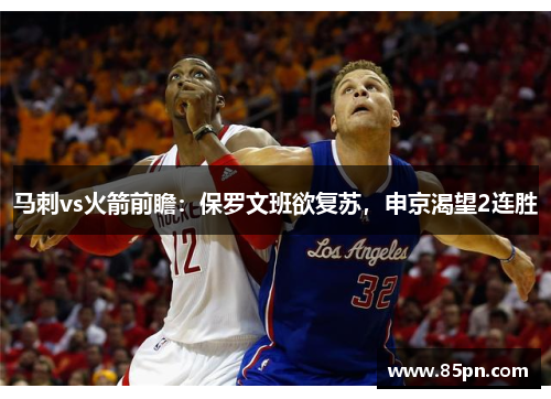 马刺vs火箭前瞻：保罗文班欲复苏，申京渴望2连胜