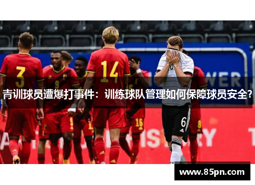 青训球员遭爆打事件：训练球队管理如何保障球员安全？