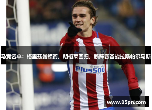 马竞名单：格里兹曼领衔，朗格莱回归，新阵容备战拉斯帕尔马斯