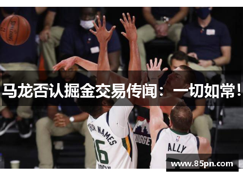 马龙否认掘金交易传闻：一切如常！