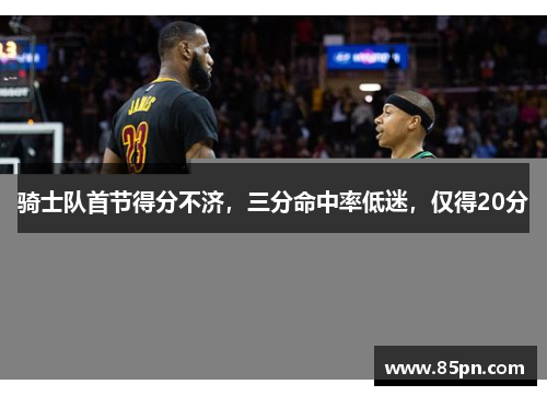 骑士队首节得分不济，三分命中率低迷，仅得20分